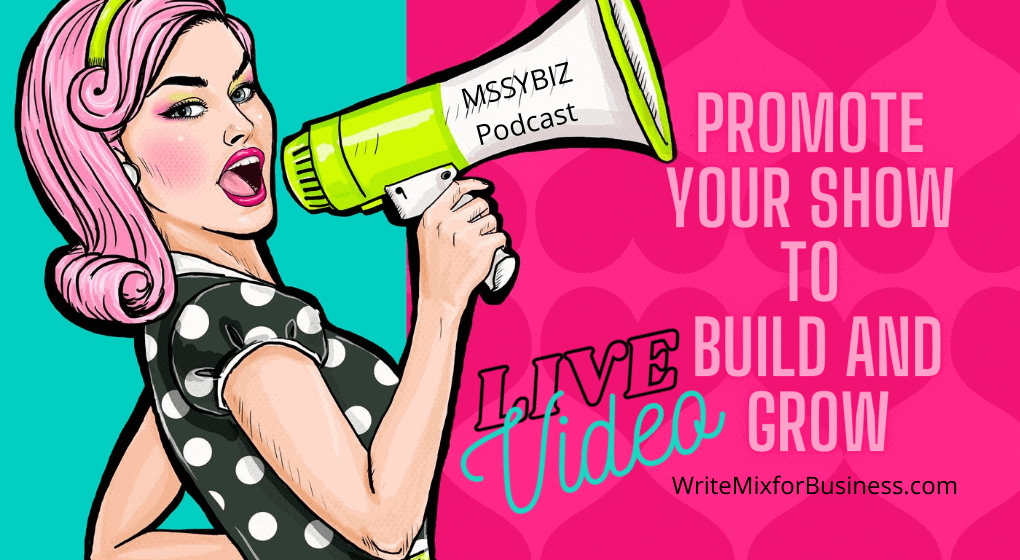 Promote Your Show to Build and Grow with LIVE Video Visual 2 for WriteMixforBusiness with cartoon lady with megaphone with MSSYBiz Podcast written on it...